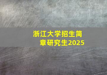 浙江大学招生简章研究生2025