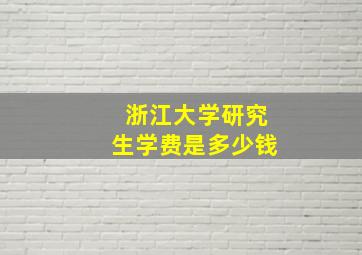 浙江大学研究生学费是多少钱