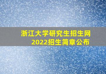 浙江大学研究生招生网2022招生简章公布