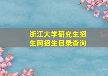 浙江大学研究生招生网招生目录查询