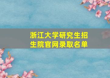 浙江大学研究生招生院官网录取名单