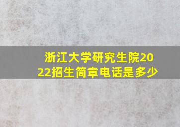 浙江大学研究生院2022招生简章电话是多少