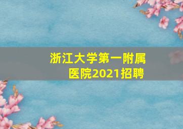 浙江大学第一附属医院2021招聘