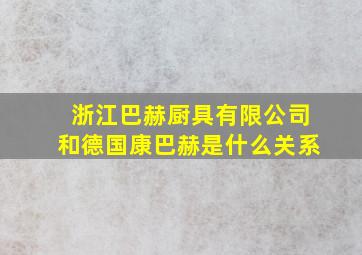 浙江巴赫厨具有限公司和德国康巴赫是什么关系