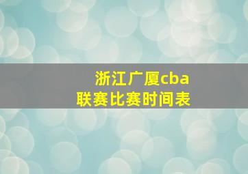 浙江广厦cba联赛比赛时间表