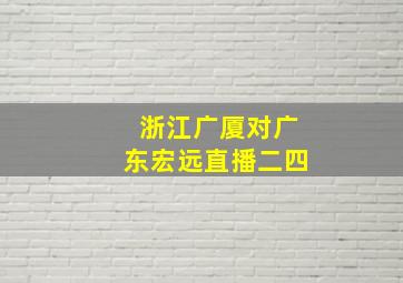 浙江广厦对广东宏远直播二四