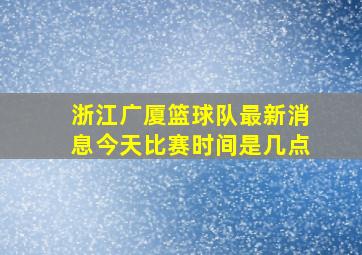 浙江广厦篮球队最新消息今天比赛时间是几点