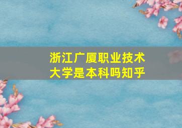 浙江广厦职业技术大学是本科吗知乎