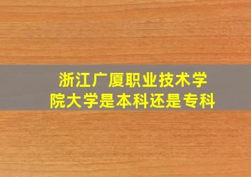 浙江广厦职业技术学院大学是本科还是专科