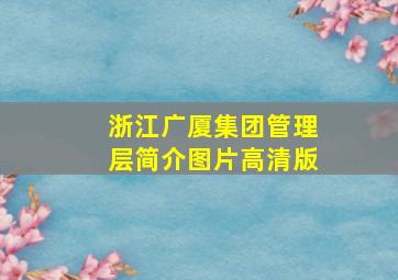 浙江广厦集团管理层简介图片高清版