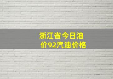 浙江省今日油价92汽油价格