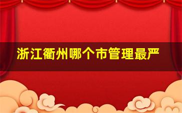 浙江衢州哪个市管理最严