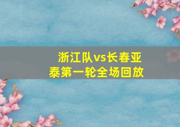 浙江队vs长春亚泰第一轮全场回放