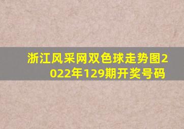 浙江风采网双色球走势图2022年129期开奖号码