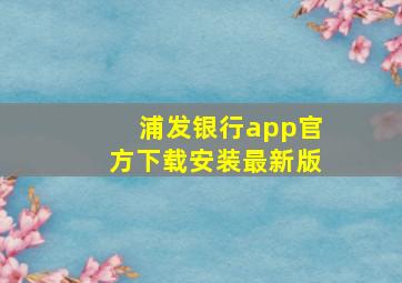 浦发银行app官方下载安装最新版