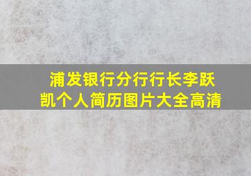 浦发银行分行行长李跃凯个人简历图片大全高清