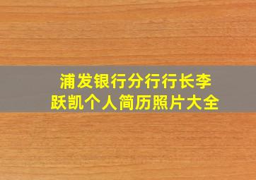 浦发银行分行行长李跃凯个人简历照片大全