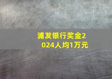 浦发银行奖金2024人均1万元