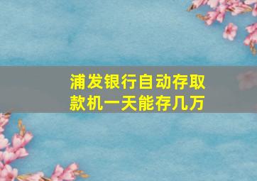 浦发银行自动存取款机一天能存几万