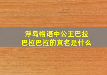 浮岛物语中公主巴拉巴拉巴拉的真名是什么