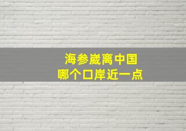 海参崴离中国哪个口岸近一点