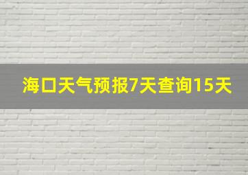 海口天气预报7天查询15天