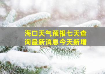 海口天气预报七天查询最新消息今天新增