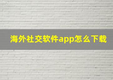 海外社交软件app怎么下载