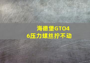 海德堡GTO46压力螺丝拧不动