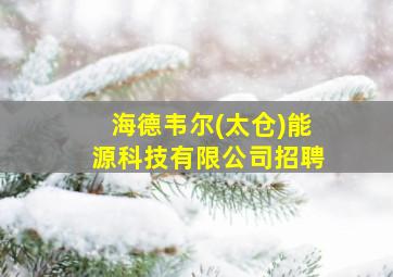 海德韦尔(太仓)能源科技有限公司招聘