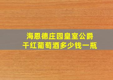 海恩德庄园皇室公爵干红葡萄酒多少钱一瓶