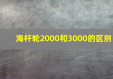 海杆轮2000和3000的区别