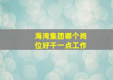 海湾集团哪个岗位好干一点工作