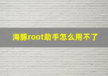 海豚root助手怎么用不了