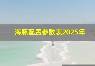 海豚配置参数表2025年