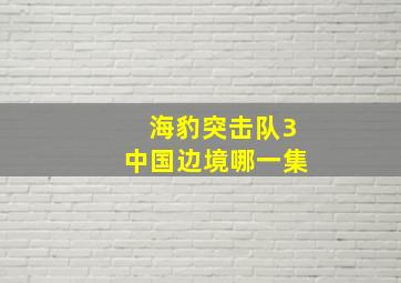 海豹突击队3中国边境哪一集