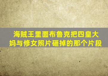 海贼王里面布鲁克把四皇大妈与修女照片砸掉的那个片段