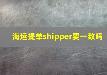 海运提单shipper要一致吗