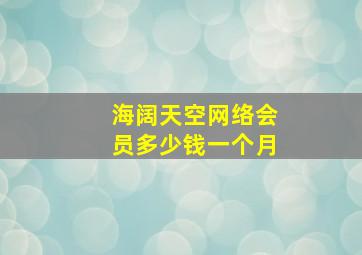 海阔天空网络会员多少钱一个月