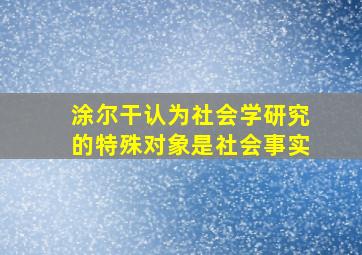 涂尔干认为社会学研究的特殊对象是社会事实