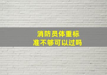 消防员体重标准不够可以过吗