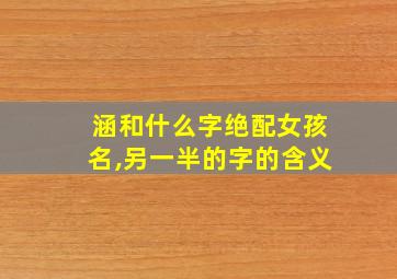 涵和什么字绝配女孩名,另一半的字的含义