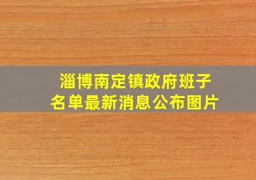 淄博南定镇政府班子名单最新消息公布图片