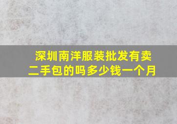 深圳南洋服装批发有卖二手包的吗多少钱一个月