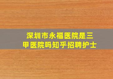 深圳市永福医院是三甲医院吗知乎招聘护士