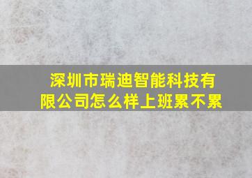 深圳市瑞迪智能科技有限公司怎么样上班累不累