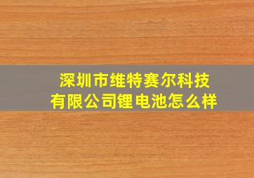 深圳市维特赛尔科技有限公司锂电池怎么样