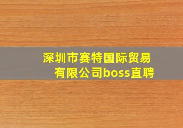 深圳市赛特国际贸易有限公司boss直聘