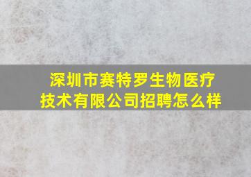 深圳市赛特罗生物医疗技术有限公司招聘怎么样