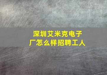 深圳艾米克电子厂怎么样招聘工人